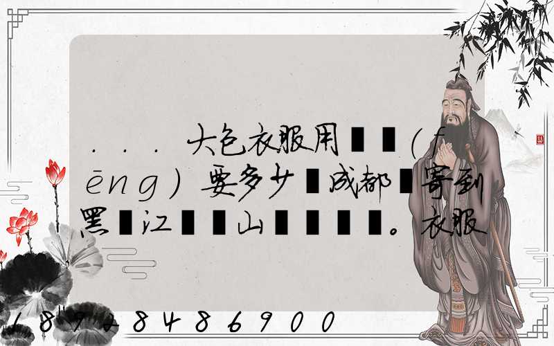 ...大包衣服用順風(fēng)要多少錢成都郵寄到黑龍江雙鴨山。衣服大概兩件貂皮...